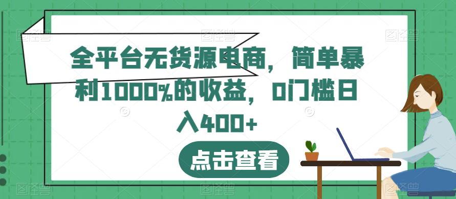 全平台无货源电商，简单暴利1000%的收益，0门槛日入400+【揭秘】-知创网