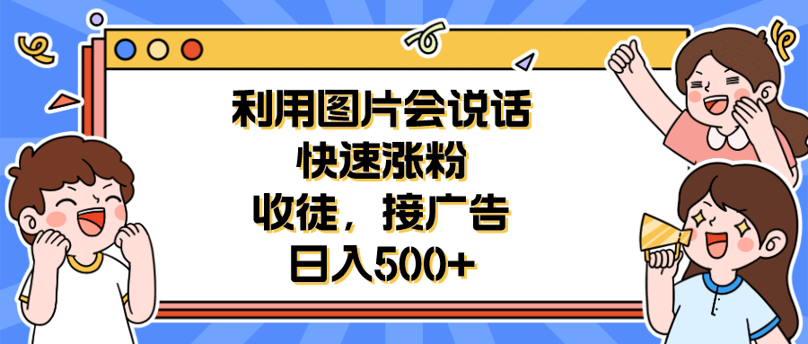 利用会说话的图片快速涨粉，收徒，接广告日入500+-知创网