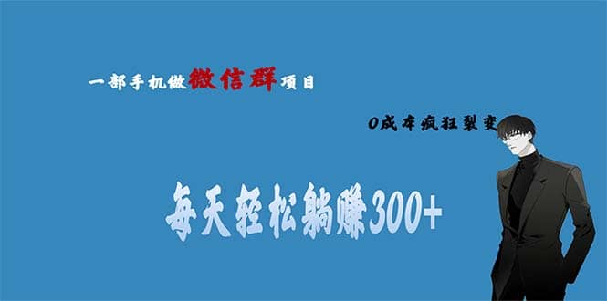 用微信群做副业，0成本疯狂裂变，当天见收益 一部手机实现每天轻松躺赚300+-知创网