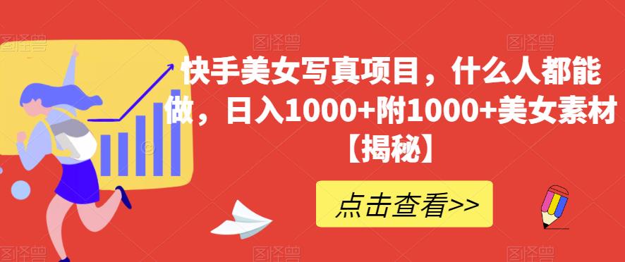 快手美女写真项目，什么人都能做，日入1000+附1000+美女素材【揭秘】-知创网