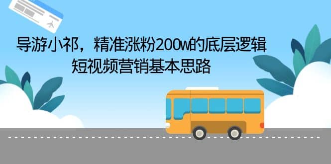 导游小祁，精准涨粉200w的底层逻辑，短视频营销基本思路-知创网