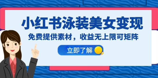 小红书泳装美女变现，免费提供素材，收益无上限可矩阵（教程 素材）-知创网