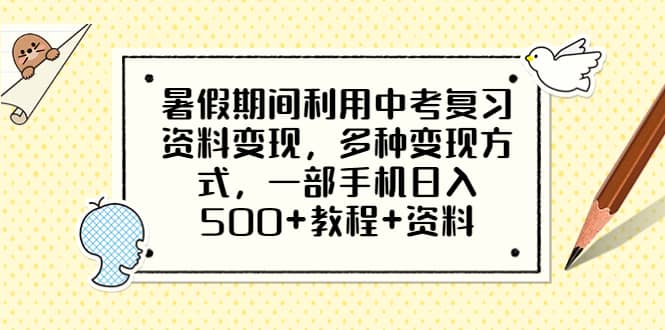 暑假期间利用中考复习资料变现，多种变现方式，一部手机日入500+教程+资料-知创网
