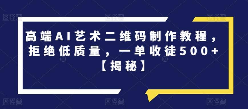 高端AI艺术二维码制作教程，拒绝低质量，一单收徒500 【揭秘】-知创网