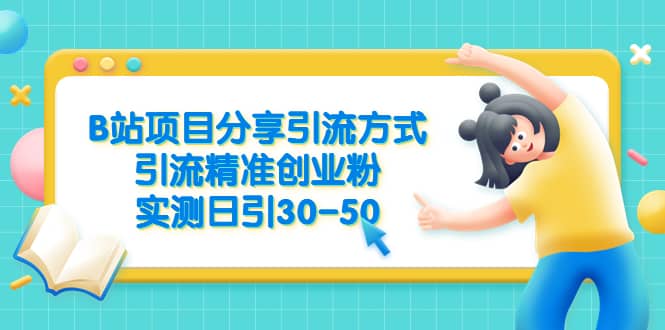 B站项目分享引流方式，引流精准创业粉，实测日引30-50-知创网