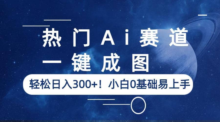 热门Ai赛道，一键成图，轻松日入300+！小白0基础易上手-知创网