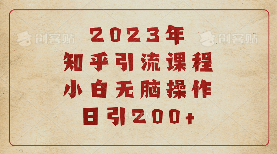 2023知乎引流课程，小白无脑操作日引200-知创网