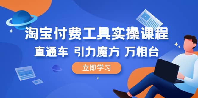 淘宝付费工具·实操课程，直通车-引力魔方-万相台（41节视频课）-知创网