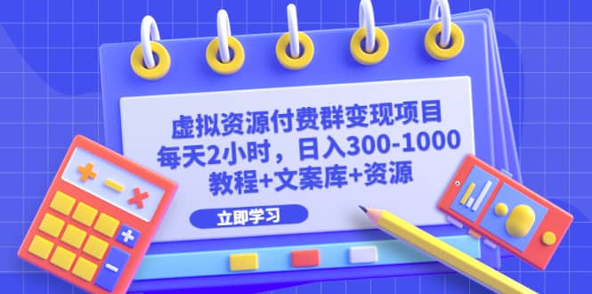 虚拟资源付费群变现项目：每天2小时，日入300-1000+（教程+文案库+资源）-知创网