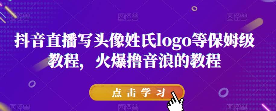 抖音直播写头像姓氏logo等保姆级教程，火爆撸音浪教程【揭秘】-知创网