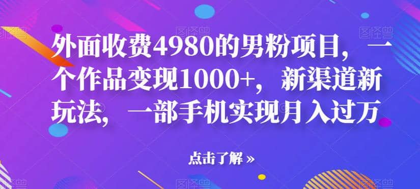 外面收费4980的男粉项目，一个作品变现1000 ，新渠道新玩法，一部手机实现月入过万【揭秘】-知创网