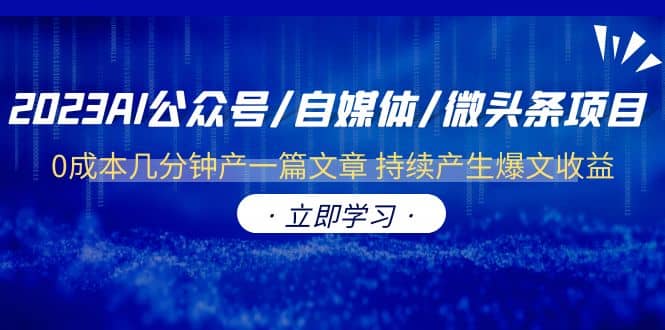 2023AI公众号/自媒体/微头条项目 0成本几分钟产一篇文章 持续产生爆文收益-知创网