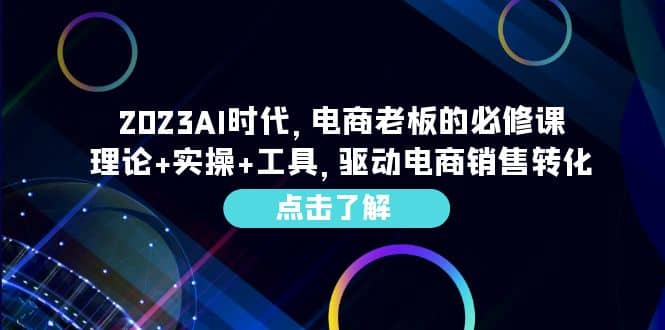 2023AI·时代，电商老板的必修课，理论+实操+工具，驱动电商销售转化-知创网