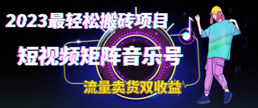 2023最轻松搬砖项目，短视频矩阵音乐号流量收益 卖货收益-知创网