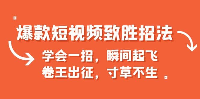 爆款短视频致胜招法，学会一招，瞬间起飞，卷王出征，寸草不生-知创网