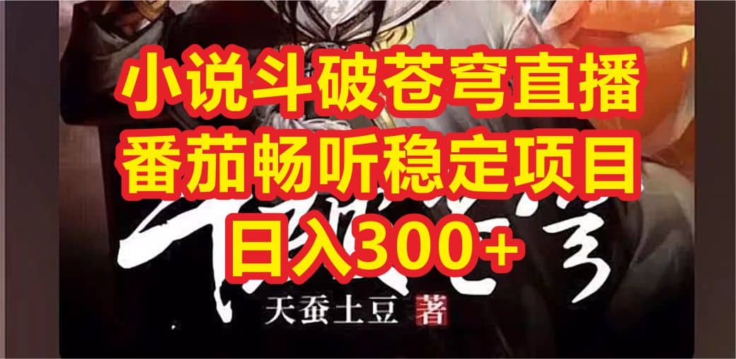 小说斗破苍穹直播，番茄畅听日入300 稳定项目-知创网
