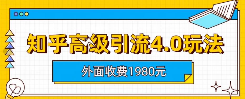 外面收费1980知乎高级引流4.0玩法，纯实操课程【揭秘】-知创网