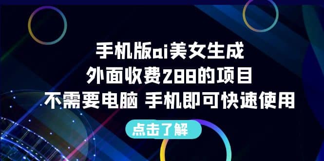 手机版ai美女生成-外面收费288的项目，不需要电脑，手机即可快速使用-知创网