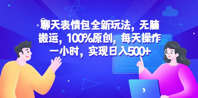 聊天表情包全新玩法，无脑搬运，100%原创，每天操作一小时，实现日入500+-知创网