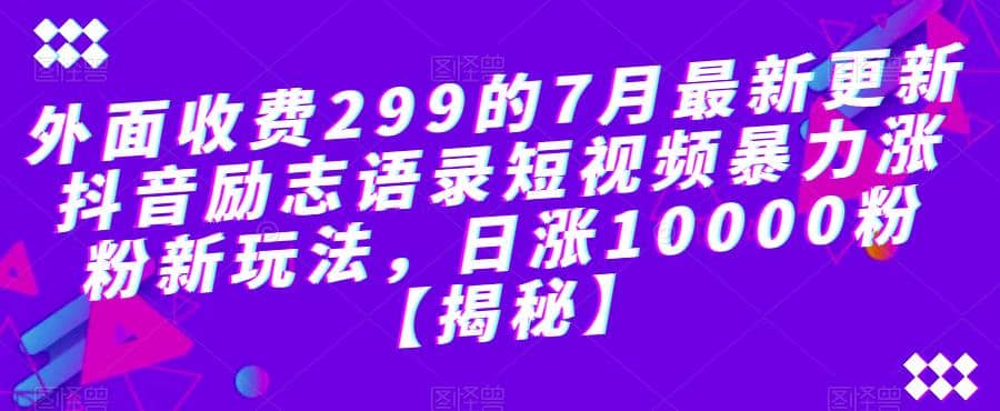 外面收费299的7月最新更新抖音励志语录短视频暴力涨粉新玩法，日涨10000粉【揭秘】-知创网