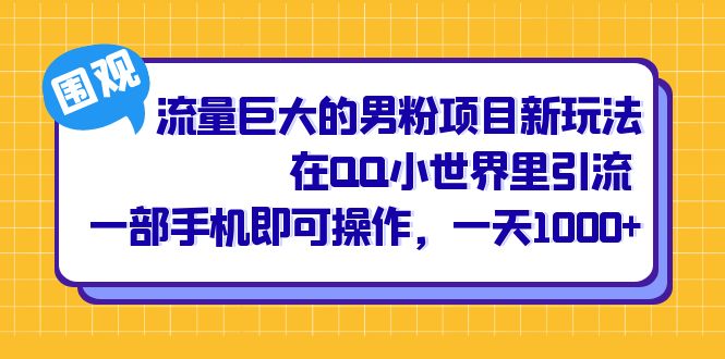 流量巨大的男粉项目新玩法，在QQ小世界里引流 一部手机即可操作，一天1000+-知创网
