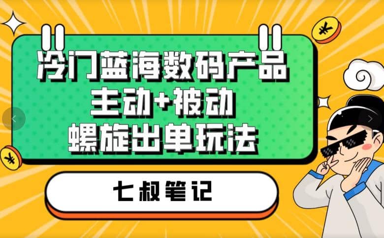 七叔冷门蓝海数码产品，主动+被动螺旋出单玩法，每天百分百出单-知创网