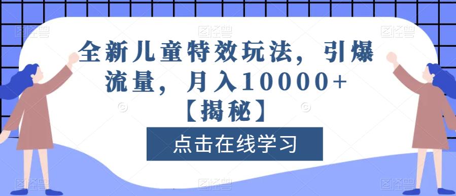 全新儿童特效玩法，引爆流量，月入10000 【揭秘】-知创网