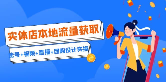 实体店本地流量获取（账号 视频 直播 团购设计实操）引流获客 同城流量曝光-知创网
