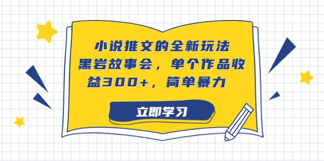 小说推文的全新玩法，黑岩故事会，单个作品收益300+，简单暴力-知创网