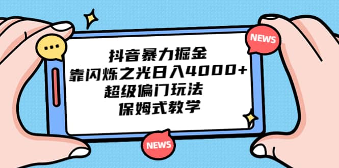 抖音暴力掘金，靠闪烁之光日入4000 ，超级偏门玩法 保姆式教学-知创网