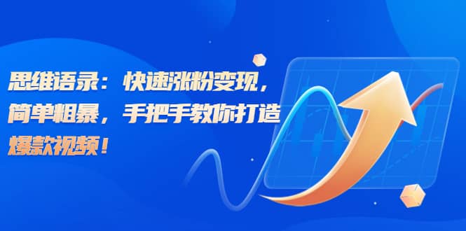 思维语录：快速涨粉变现，简单粗暴，手把手教你打造爆款视频-知创网