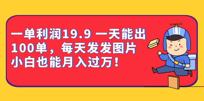 一单利润19.9 一天能出100单，每天发发图片 小白也能月入过万（教程 资料）-知创网