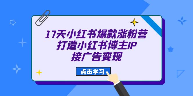17天 小红书爆款 涨粉营（广告变现方向）打造小红书博主IP、接广告变现-知创网