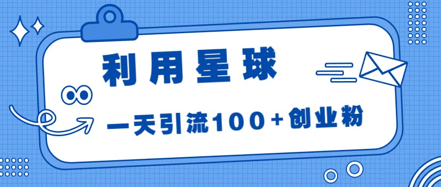 利用星球，一天引流100 创业粉-知创网