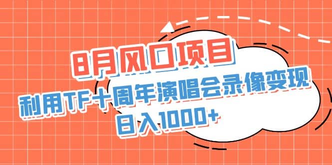 8月风口项目，利用TF十周年演唱会录像变现，日入1000+，简单无脑操作-知创网