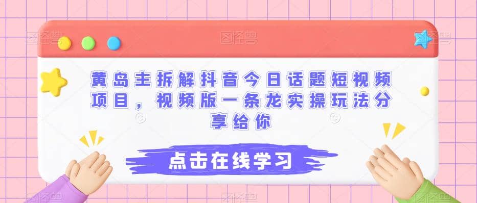 黄岛主拆解抖音今日话题短视频项目，视频版一条龙实操玩法分享给你-知创网