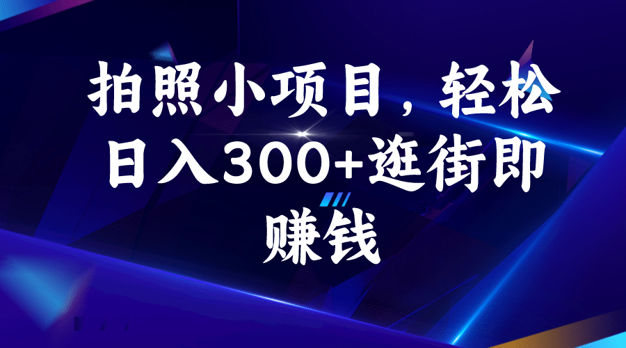 拍照小项目，轻松日入300+逛街即赚钱-知创网