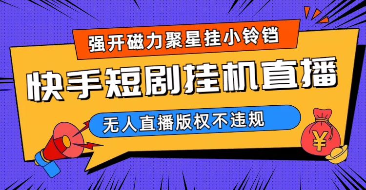 快手短剧无人直播强开磁力聚星挂小铃铛（教程+素材）-知创网