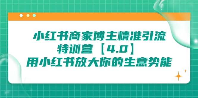小红书商家 博主精准引流特训营【4.0】用小红书放大你的生意势能-知创网