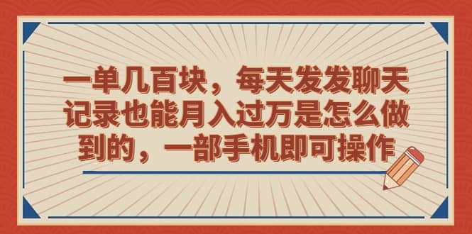一单几百块，每天发发聊天记录也能月入过万是怎么做到的，一部手机即可操作-知创网