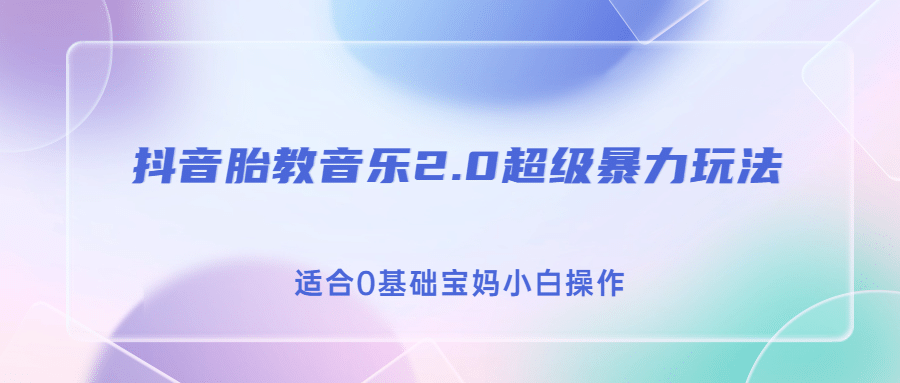 抖音胎教音乐2.0，超级暴力变现玩法，日入500+，适合0基础宝妈小白操作-知创网