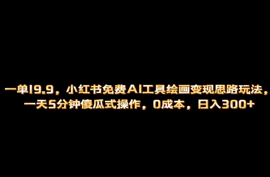 小红书免费AI工具绘画变现玩法，一天5分钟傻瓜式操作，0成本日入300-知创网
