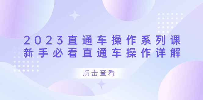 2023直通车操作 系列课，新手必看直通车操作详解-知创网