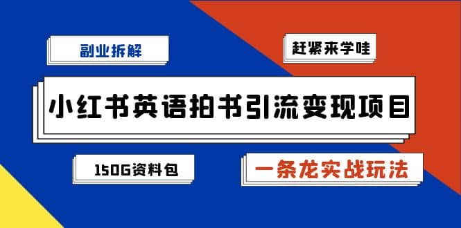 副业拆解：小红书英语拍书引流变现项目【一条龙实战玩法+150G资料包】-知创网