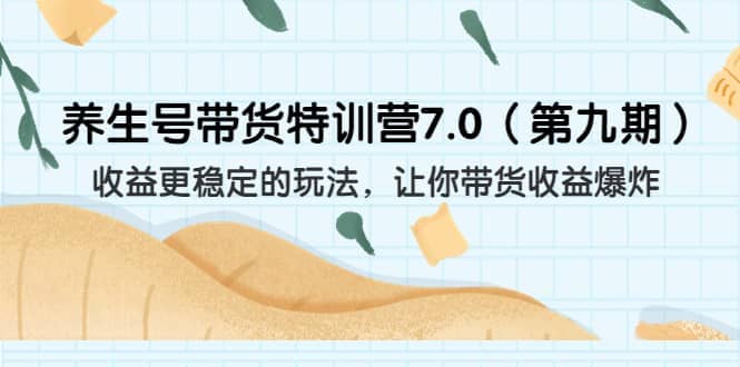 养生号带货特训营7.0（第九期）收益更稳定的玩法 让你带货收益爆炸（11节）-知创网
