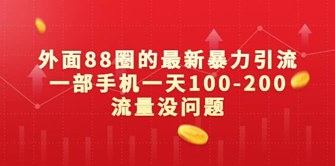 外面88圈的最新暴力引流，一部手机一天100-200流量没问题-知创网