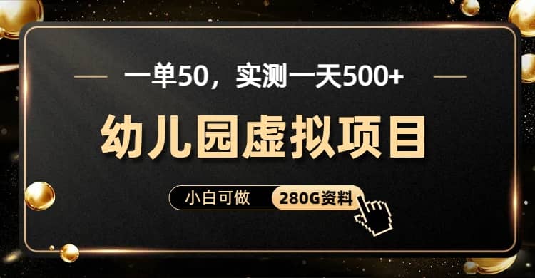 一单卖50，实测一天500-适合小白的幼儿园虚拟项目（附带最全资料280G）-知创网