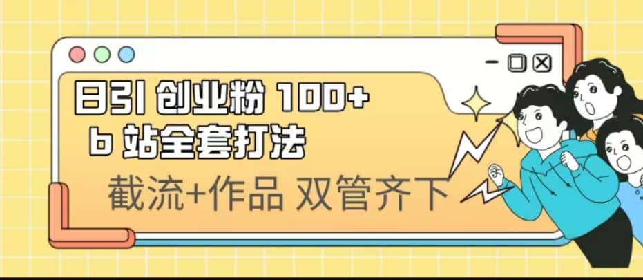 日引创业粉 100+ b 站全套打法【实操视频】-知创网