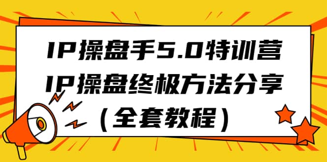 IP操盘手5.0特训营，IP操盘终极方法分享（全套教程）-知创网