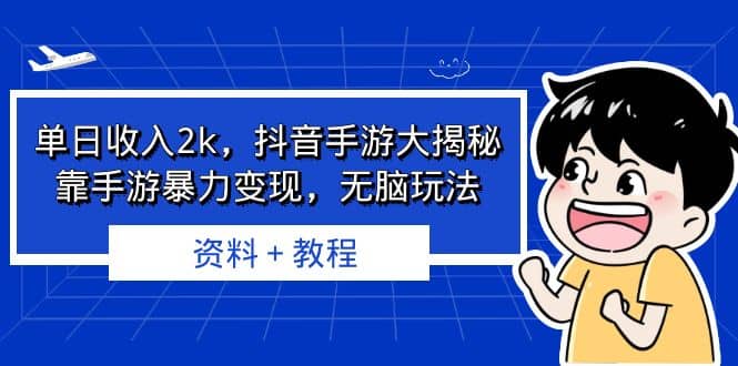 单日收入2k，抖音手游大揭秘，靠手游暴力变现，无脑玩法 资料＋教程-知创网
